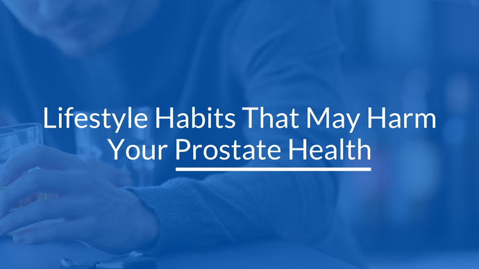 Lifestyle Habits That May Harm Your Prostate Health