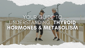 Your Guide to Understanding: Thyroid Hormones & Metabolism