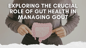 Exploring the Crucial Role of Gut Health in Managing Gout